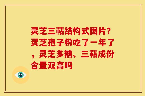 灵芝三萜结构式图片？灵芝孢子粉吃了一年了，灵芝多糖、三萜成份含量双高吗