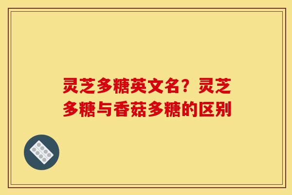 灵芝多糖英文名？灵芝多糖与香菇多糖的区别