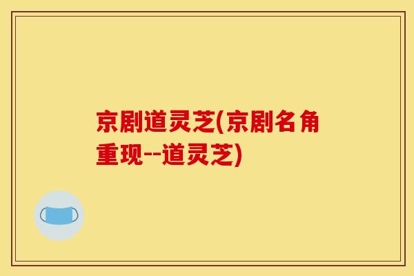 京剧道灵芝(京剧名角重现--道灵芝) 京剧道灵芝(京剧名角重现--道灵芝)