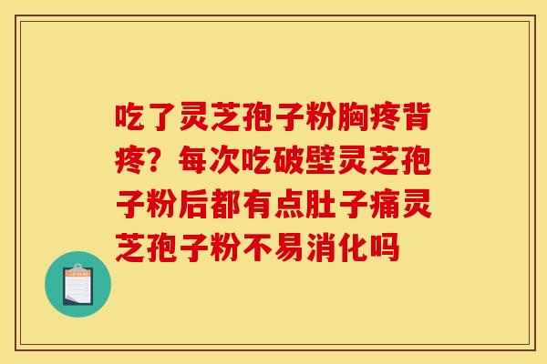 吃了灵芝孢子粉胸疼背疼?每次吃破壁灵芝孢子粉后都有点肚子痛灵芝孢子粉不易消化吗 吃了灵芝孢子粉胸疼背疼?每次吃破壁灵芝孢子粉后都有点肚子痛灵芝孢子粉不易消化吗