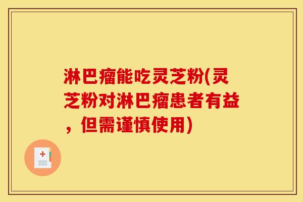 淋巴瘤能吃灵芝粉(灵芝粉对淋巴瘤患者有益，但需谨慎使用)