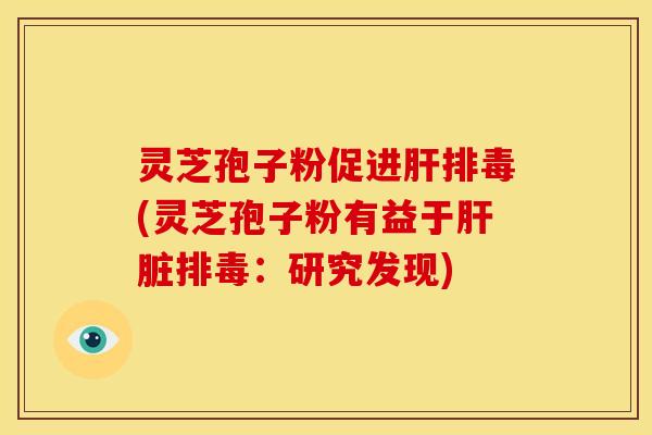灵芝孢子粉促进(灵芝孢子粉有益于:研究发现) 灵芝孢子粉促进(灵芝孢子粉有益于:研究发现)