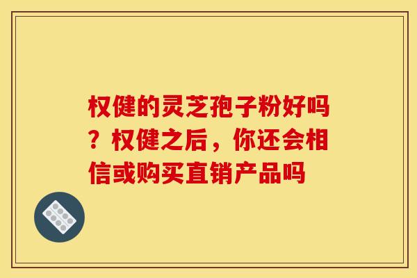 权健的灵芝孢子粉好吗?权健之后,你还会相信或购买直销产品吗 权健的灵芝孢子粉好吗?权健之后,你还会相信或购买直销产品吗