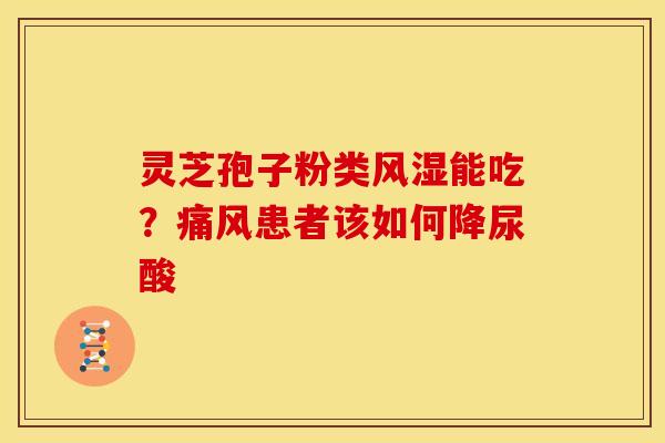 灵芝孢子粉类风湿能吃？痛风患者该如何降尿酸
