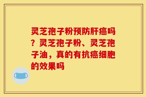 灵芝孢子粉吗?灵芝孢子粉、灵芝孢子油,真的有抗细胞的效果吗 灵芝孢子粉吗?灵芝孢子粉、灵芝孢子油,真的有抗细胞的效果吗