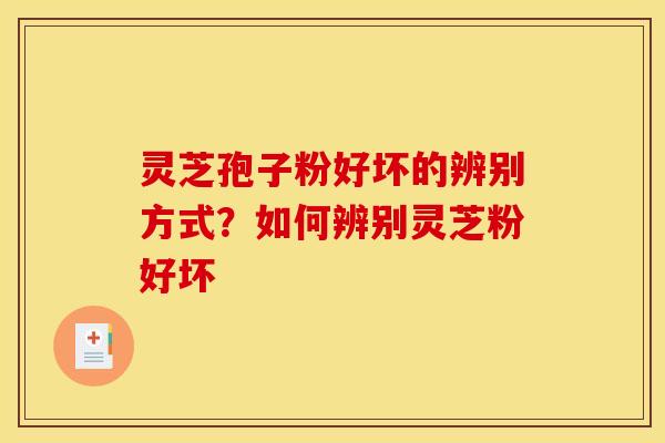 灵芝孢子粉好坏的辨别方式?如何辨别灵芝粉好坏 灵芝孢子粉好坏的辨别方式?如何辨别灵芝粉好坏