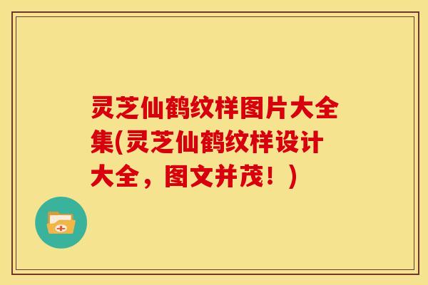 灵芝仙鹤纹样图片大全集(灵芝仙鹤纹样设计大全，图文并茂！)
