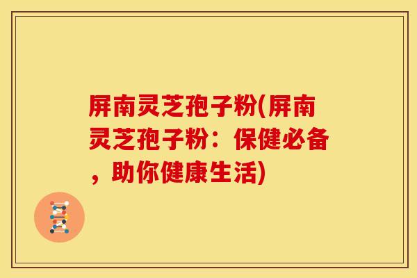 屏南灵芝孢子粉(屏南灵芝孢子粉:保健必备,助你健康生活) 屏南灵芝孢子粉(屏南灵芝孢子粉:保健必备,助你健康生活)