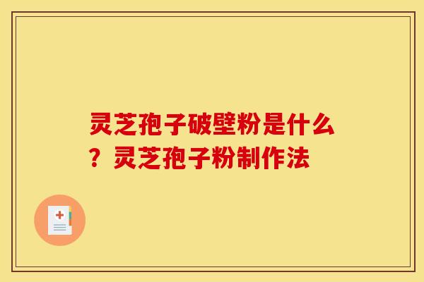 灵芝孢子破壁粉是什么?灵芝孢子粉制作法 灵芝孢子破壁粉是什么?灵芝孢子粉制作法