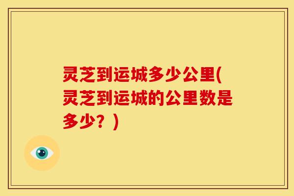 灵芝到运城多少公里(灵芝到运城的公里数是多少?) 灵芝到运城多少公里(灵芝到运城的公里数是多少?)