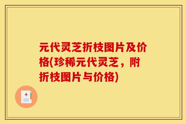元代灵芝折枝图片及价格(珍稀元代灵芝,附折枝图片与价格) 元代灵芝折枝图片及价格(珍稀元代灵芝,附折枝图片与价格)