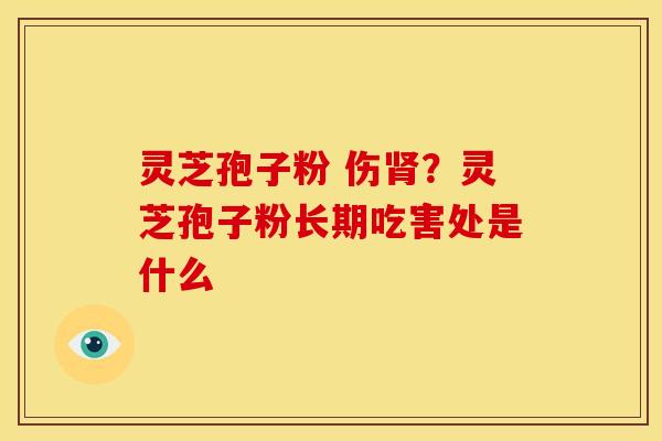 灵芝孢子粉 伤?灵芝孢子粉长期吃害处是什么 灵芝孢子粉 伤?灵芝孢子粉长期吃害处是什么