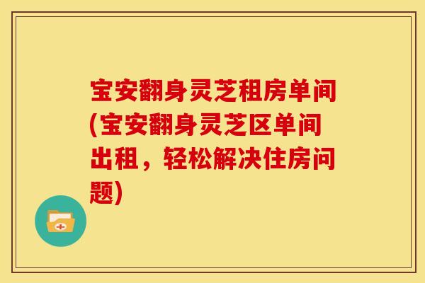宝安翻身灵芝租房单间(宝安翻身灵芝区单间出租,轻松解决住房问题) 宝安翻身灵芝租房单间(宝安翻身灵芝区单间出租,轻松解决住房问题)