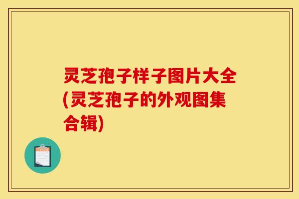 灵芝孢子样子图片大全(灵芝孢子的外观图集合辑) 灵芝孢子样子图片大全(灵芝孢子的外观图集合辑)