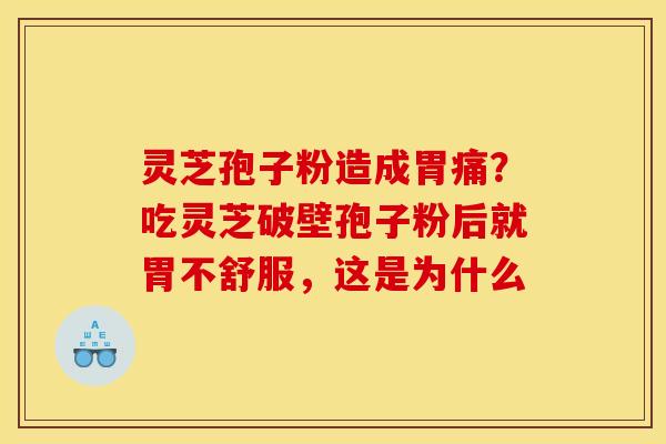灵芝孢子粉造成胃痛?吃灵芝破壁孢子粉后就胃不舒服,这是为什么 灵芝孢子粉造成胃痛?吃灵芝破壁孢子粉后就胃不舒服,这是为什么