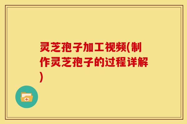 灵芝孢子加工视频(制作灵芝孢子的过程详解) 灵芝孢子加工视频(制作灵芝孢子的过程详解)