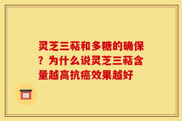 灵芝三萜和多糖的确保?为什么说灵芝三萜含量越高抗效果越好 灵芝三萜和多糖的确保?为什么说灵芝三萜含量越高抗效果越好