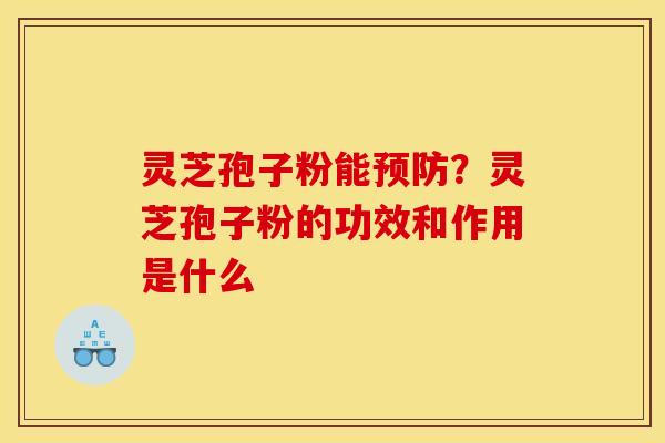 灵芝孢子粉能?灵芝孢子粉的功效和作用是什么 灵芝孢子粉能?灵芝孢子粉的功效和作用是什么