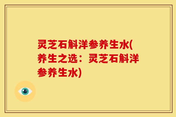 灵芝石斛洋参养生水(养生之选:灵芝石斛洋参养生水) 灵芝石斛洋参养生水(养生之选:灵芝石斛洋参养生水)