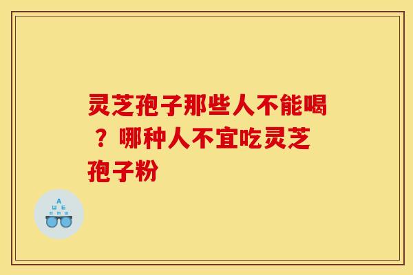 灵芝孢子那些人不能喝 ?哪种人不宜吃灵芝孢子粉 灵芝孢子那些人不能喝 ?哪种人不宜吃灵芝孢子粉