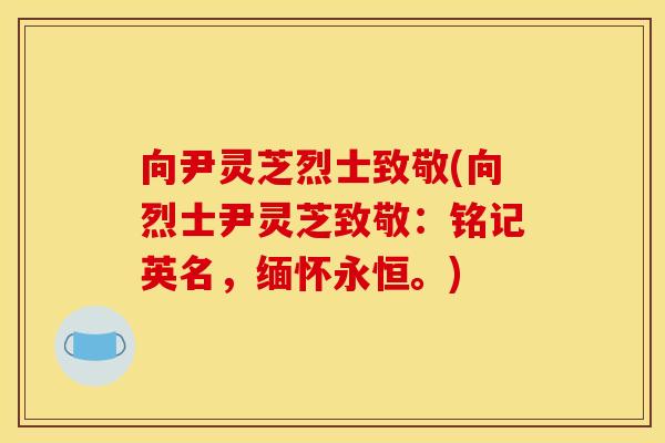 向尹灵芝烈士致敬(向烈士尹灵芝致敬:铭记英名,缅怀永恒。) 向尹灵芝烈士致敬(向烈士尹灵芝致敬:铭记英名,缅怀永恒。)