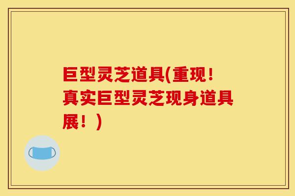 巨型灵芝道具(重现!真实巨型灵芝现身道具展!) 巨型灵芝道具(重现!真实巨型灵芝现身道具展!)