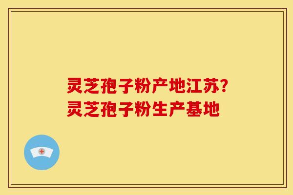 灵芝孢子粉产地江苏?灵芝孢子粉生产基地 灵芝孢子粉产地江苏?灵芝孢子粉生产基地