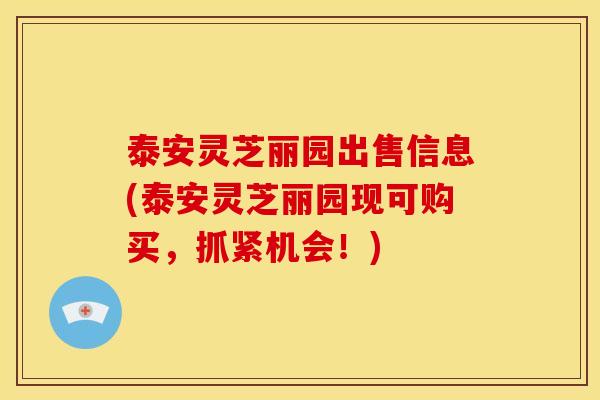泰安灵芝丽园出售信息(泰安灵芝丽园现可购买,抓紧机会!) 泰安灵芝丽园出售信息(泰安灵芝丽园现可购买,抓紧机会!)