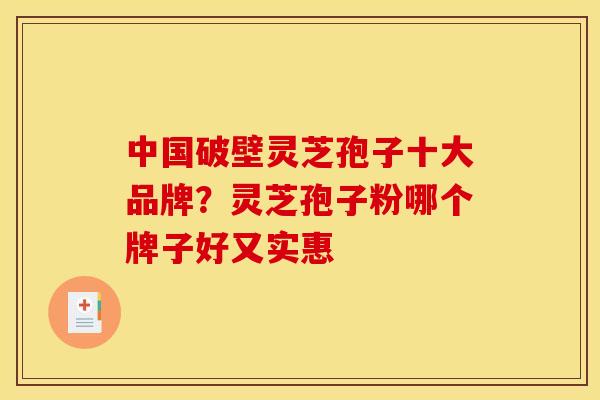 中国破壁灵芝孢子十大品牌?灵芝孢子粉哪个牌子好又实惠 中国破壁灵芝孢子十大品牌?灵芝孢子粉哪个牌子好又实惠