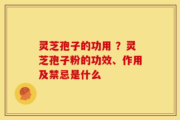 灵芝孢子的功用 ?灵芝孢子粉的功效、作用及禁忌是什么 灵芝孢子的功用 ?灵芝孢子粉的功效、作用及禁忌是什么