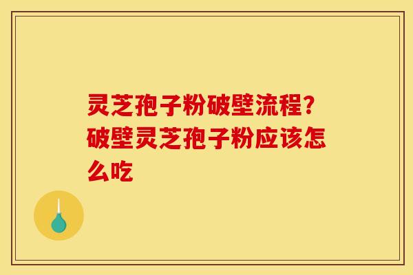 灵芝孢子粉破壁流程?破壁灵芝孢子粉应该怎么吃 灵芝孢子粉破壁流程?破壁灵芝孢子粉应该怎么吃