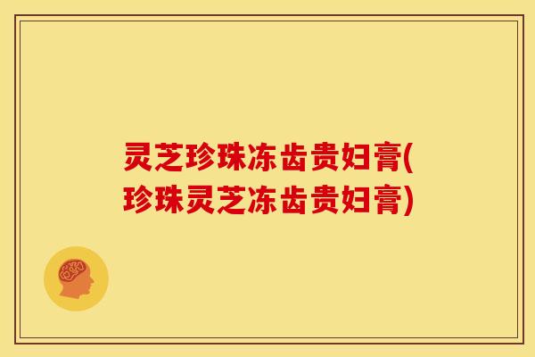 灵芝珍珠冻齿贵妇膏(珍珠灵芝冻齿贵妇膏)
