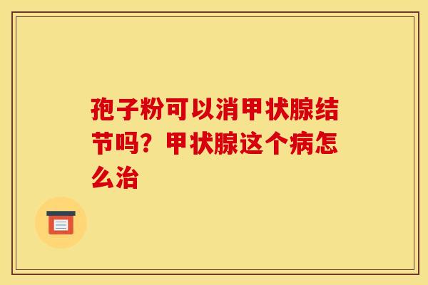 孢子粉可以消结节吗？这个怎么