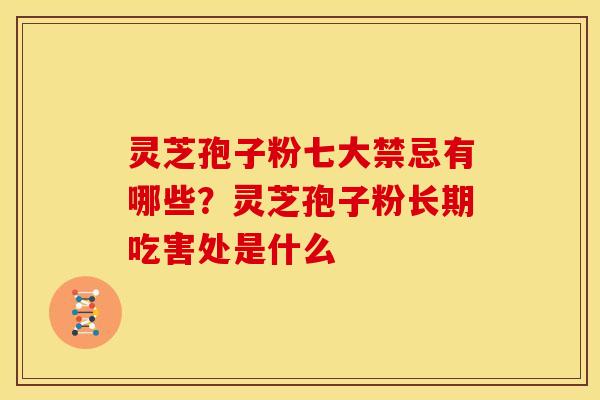 灵芝孢子粉七大禁忌有哪些?灵芝孢子粉长期吃害处是什么 灵芝孢子粉七大禁忌有哪些?灵芝孢子粉长期吃害处是什么