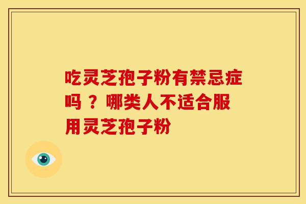 吃灵芝孢子粉有禁忌症吗 ？哪类人不适合服用灵芝孢子粉