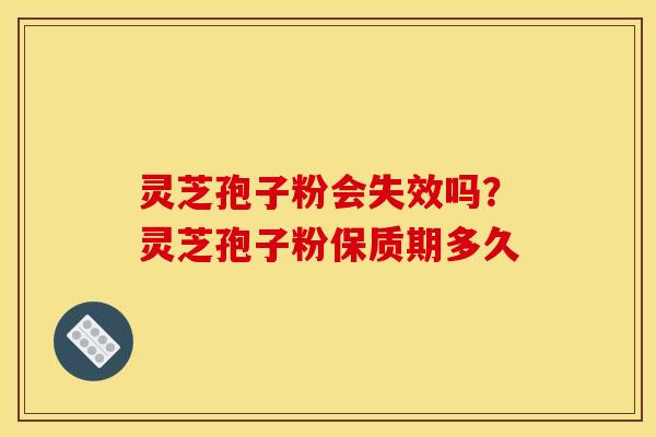 灵芝孢子粉会失效吗?灵芝孢子粉保质期多久 灵芝孢子粉会失效吗?灵芝孢子粉保质期多久
