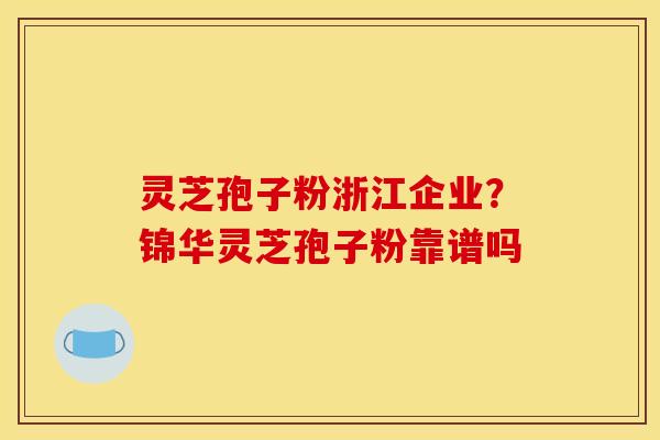 灵芝孢子粉浙江企业?锦华灵芝孢子粉靠谱吗 灵芝孢子粉浙江企业?锦华灵芝孢子粉靠谱吗