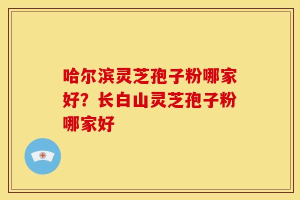 哈尔滨灵芝孢子粉哪家好?长白山灵芝孢子粉哪家好 哈尔滨灵芝孢子粉哪家好?长白山灵芝孢子粉哪家好