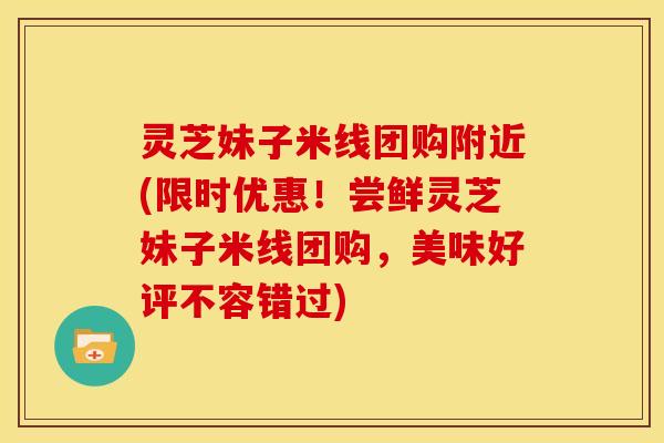 灵芝妹子米线团购附近(限时优惠!尝鲜灵芝妹子米线团购,美味好评不容错过) 灵芝妹子米线团购附近(限时优惠!尝鲜灵芝妹子米线团购,美味好评不容错过)