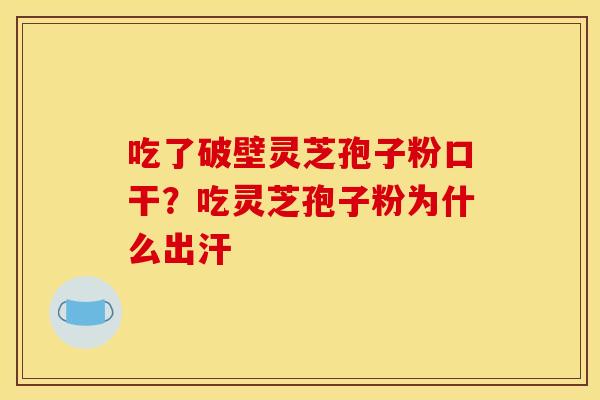 吃了破壁灵芝孢子粉口干？吃灵芝孢子粉为什么出汗