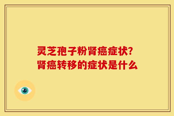 灵芝孢子粉症状？转移的症状是什么