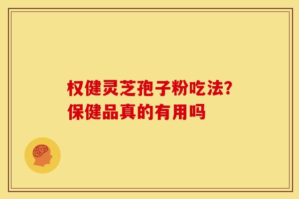 权健灵芝孢子粉吃法？保健品真的有用吗
