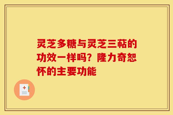 灵芝多糖与灵芝三萜的功效一样吗？隆力奇恕怀的主要功能