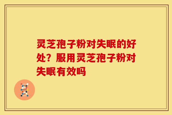 灵芝孢子粉对的好处?服用灵芝孢子粉对有效吗 灵芝孢子粉对的好处?服用灵芝孢子粉对有效吗
