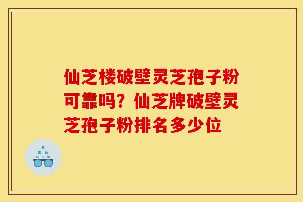 仙芝楼破壁灵芝孢子粉可靠吗？仙芝牌破壁灵芝孢子粉排名多少位