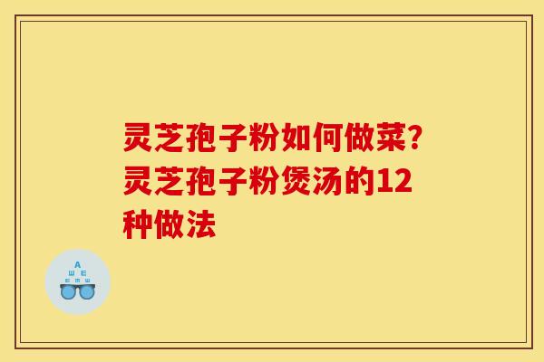 灵芝孢子粉如何做菜?灵芝孢子粉煲汤的12种做法 灵芝孢子粉如何做菜?灵芝孢子粉煲汤的12种做法