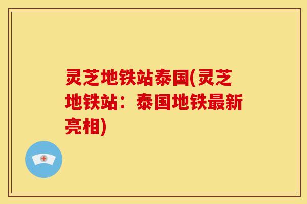 灵芝地铁站泰国(灵芝地铁站:泰国地铁新亮相) 灵芝地铁站泰国(灵芝地铁站:泰国地铁新亮相)