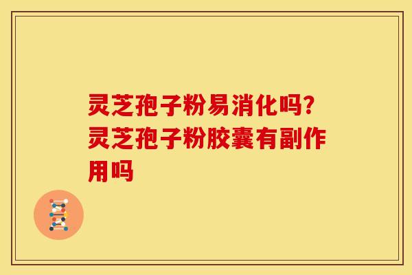 灵芝孢子粉易消化吗?灵芝孢子粉胶囊有副作用吗 灵芝孢子粉易消化吗?灵芝孢子粉胶囊有副作用吗