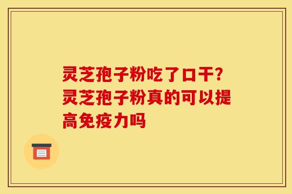 灵芝孢子粉吃了口干?灵芝孢子粉真的可以提高免疫力吗 灵芝孢子粉吃了口干?灵芝孢子粉真的可以提高免疫力吗
