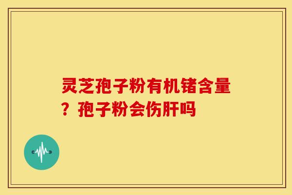 灵芝孢子粉有机锗含量？孢子粉会伤吗